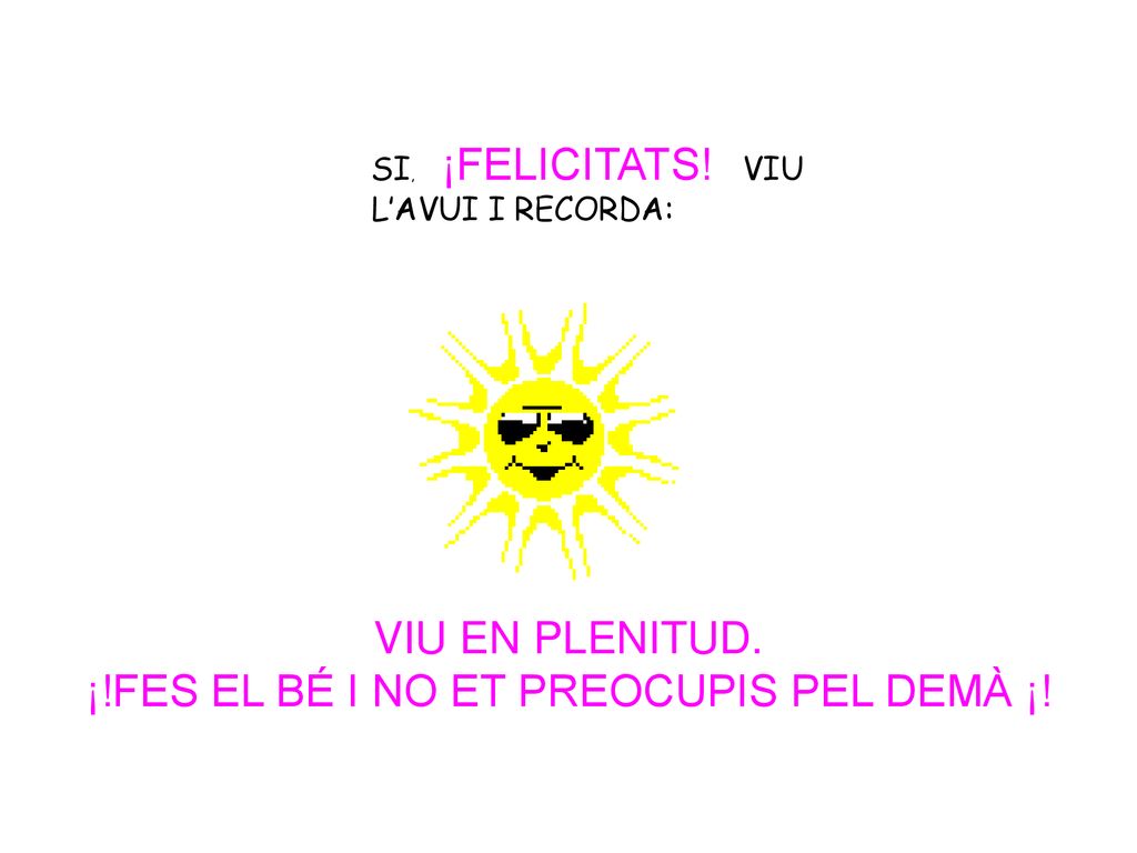 ¡!FES EL BÉ I NO ET PREOCUPIS PEL DEMÀ ¡!