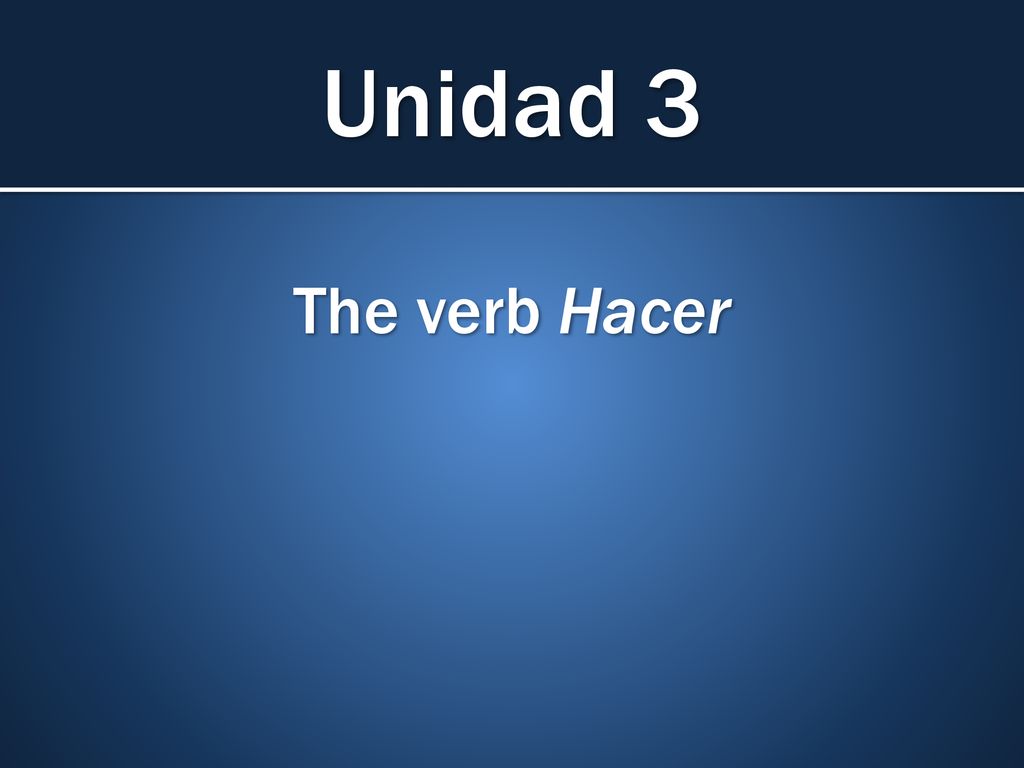 Unidad 3 The verb Hacer Unidad 3 - -ER & -IR Verbs + Hacer
