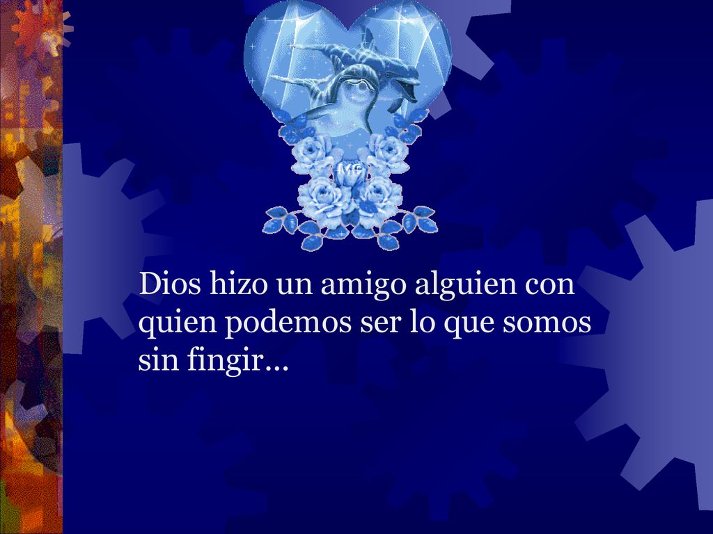 Dios hizo un amigo alguien con quien podemos ser lo que somos sin fingir...