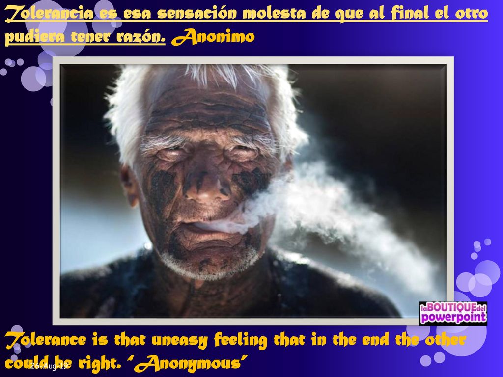 Tolerancia es esa sensación molesta de que al final el otro pudiera tener razón. Anonimo