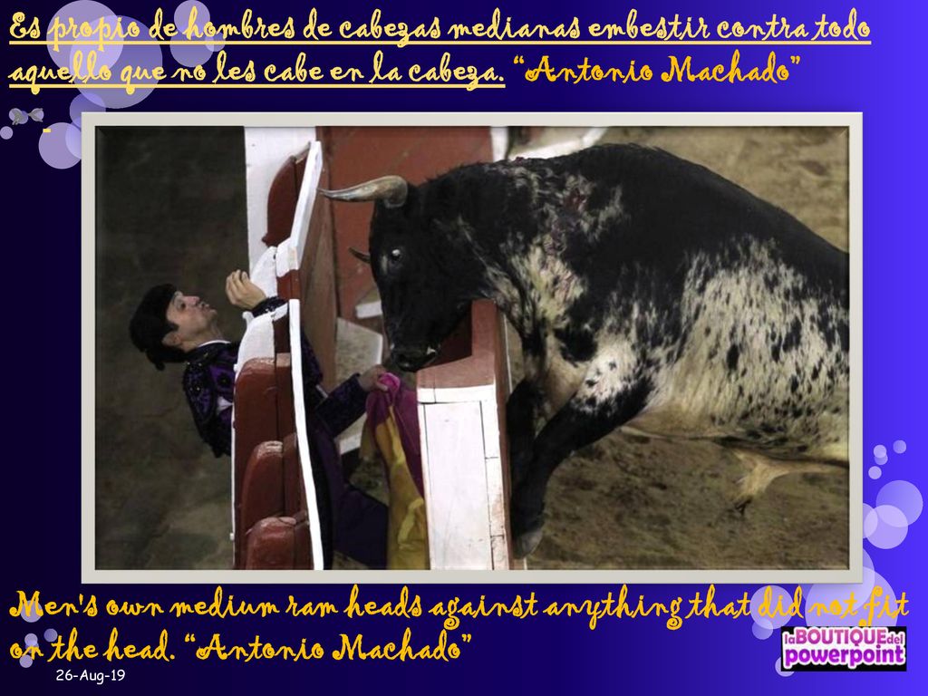 Es propio de hombres de cabezas medianas embestir contra todo aquello que no les cabe en la cabeza. Antonio Machado