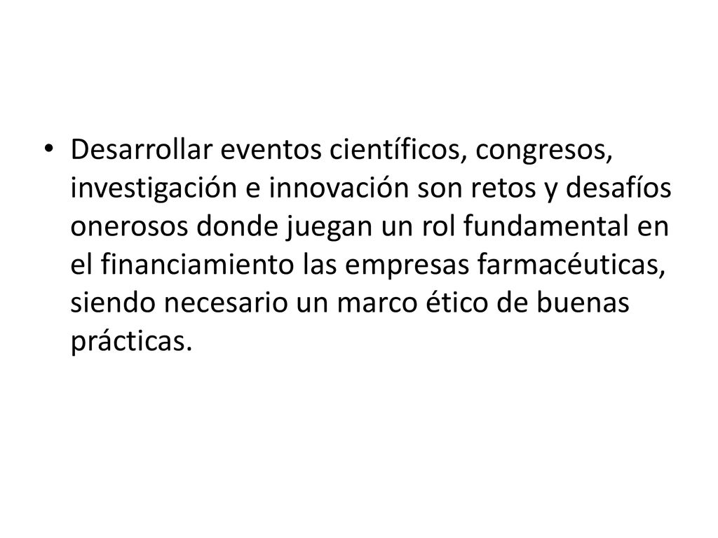 Desarrollar eventos científicos, congresos, investigación e innovación son retos y desafíos onerosos donde juegan un rol fundamental en el financiamiento las empresas farmacéuticas, siendo necesario un marco ético de buenas prácticas.