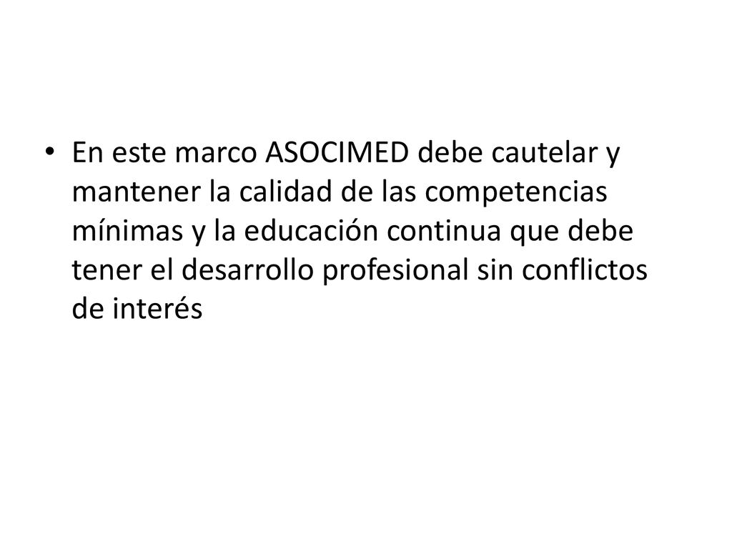 En este marco ASOCIMED debe cautelar y mantener la calidad de las competencias mínimas y la educación continua que debe tener el desarrollo profesional sin conflictos de interés