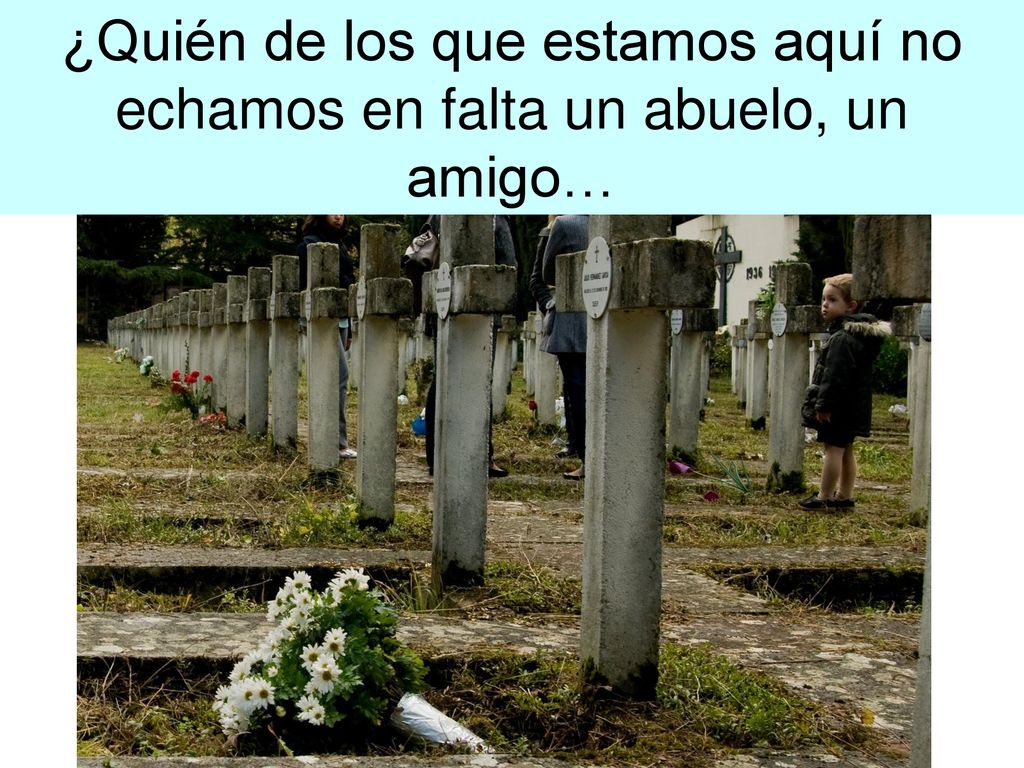 ¿Quién de los que estamos aquí no echamos en falta un abuelo, un amigo…
