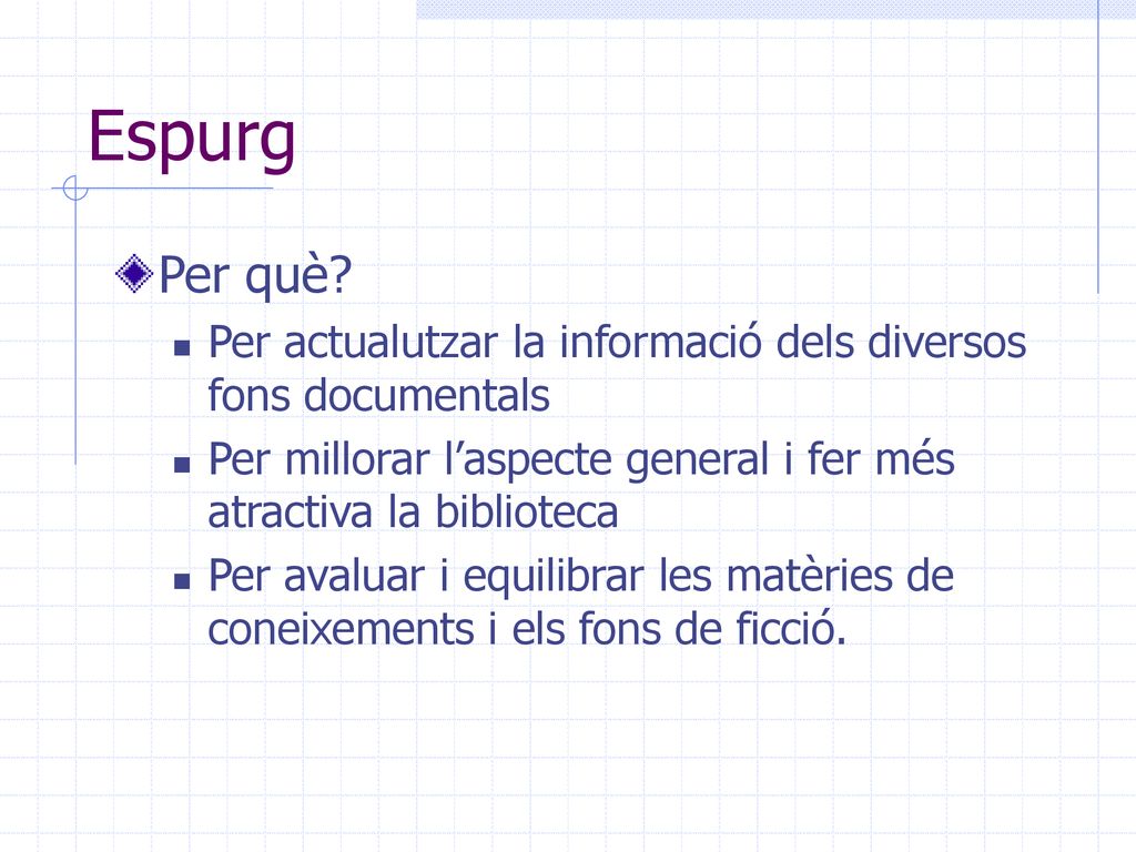 Espurg Per què Per actualutzar la informació dels diversos fons documentals. Per millorar l’aspecte general i fer més atractiva la biblioteca.