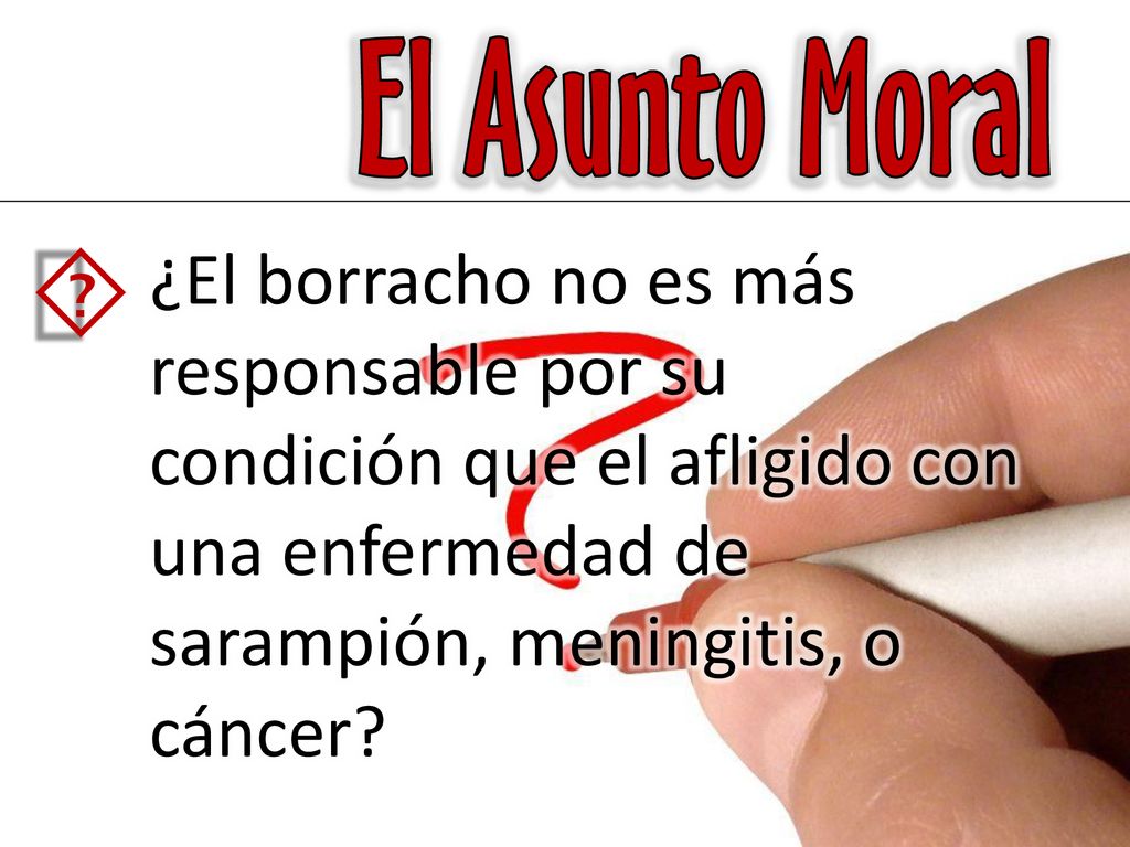 El Asunto Moral ´ ¿El borracho no es más responsable por su condición que el afligido con una enfermedad de sarampión, meningitis, o cáncer
