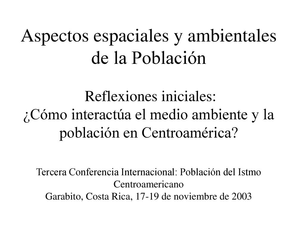 Aspectos espaciales y ambientales de la Población Reflexiones iniciales: ¿Cómo interactúa el medio ambiente y la población en Centroamérica.