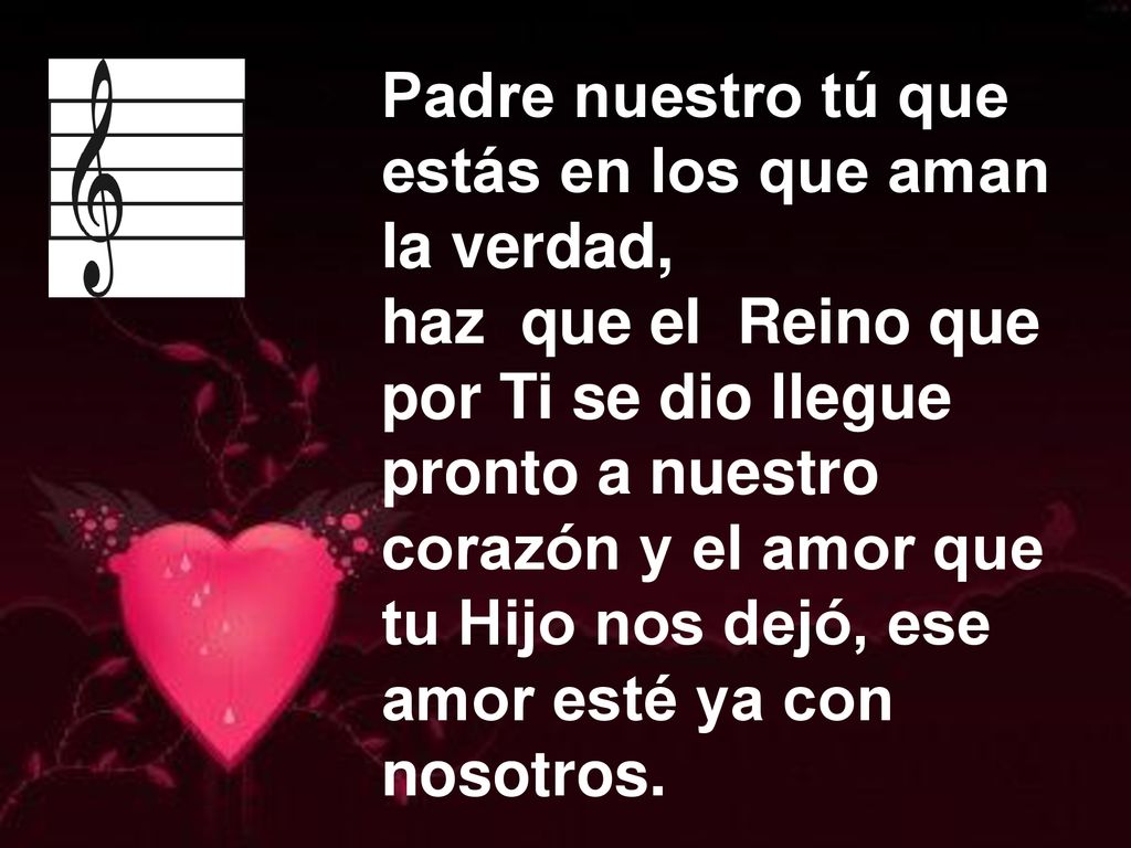 Padre nuestro tú que estás en los que aman. la verdad, haz que el Reino que. por Ti se dio llegue.