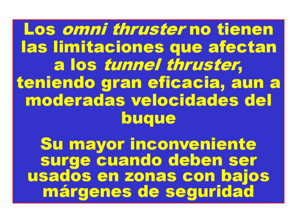 Los omni thruster no tienen las limitaciones que afectan a los tunnel thruster, teniendo gran eficacia, aun a moderadas velocidades del buque