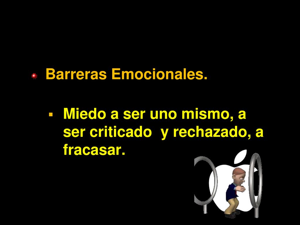 Barreras Emocionales. Miedo a ser uno mismo, a ser criticado y rechazado, a fracasar.