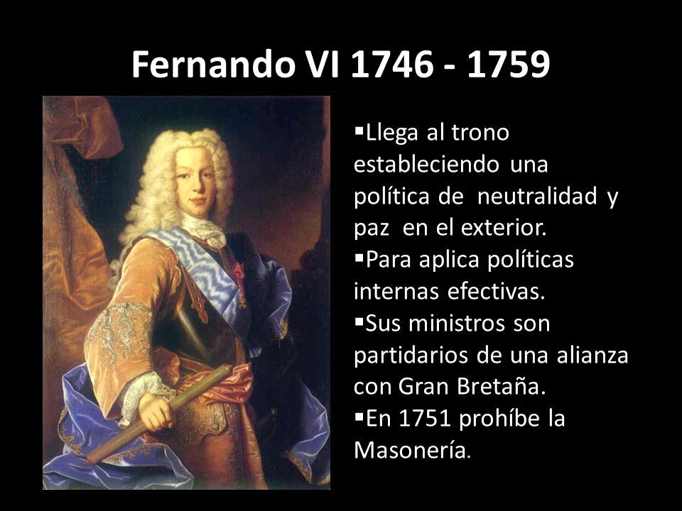 Fernando VI Llega al trono estableciendo una política de neutralidad y paz en el exterior.