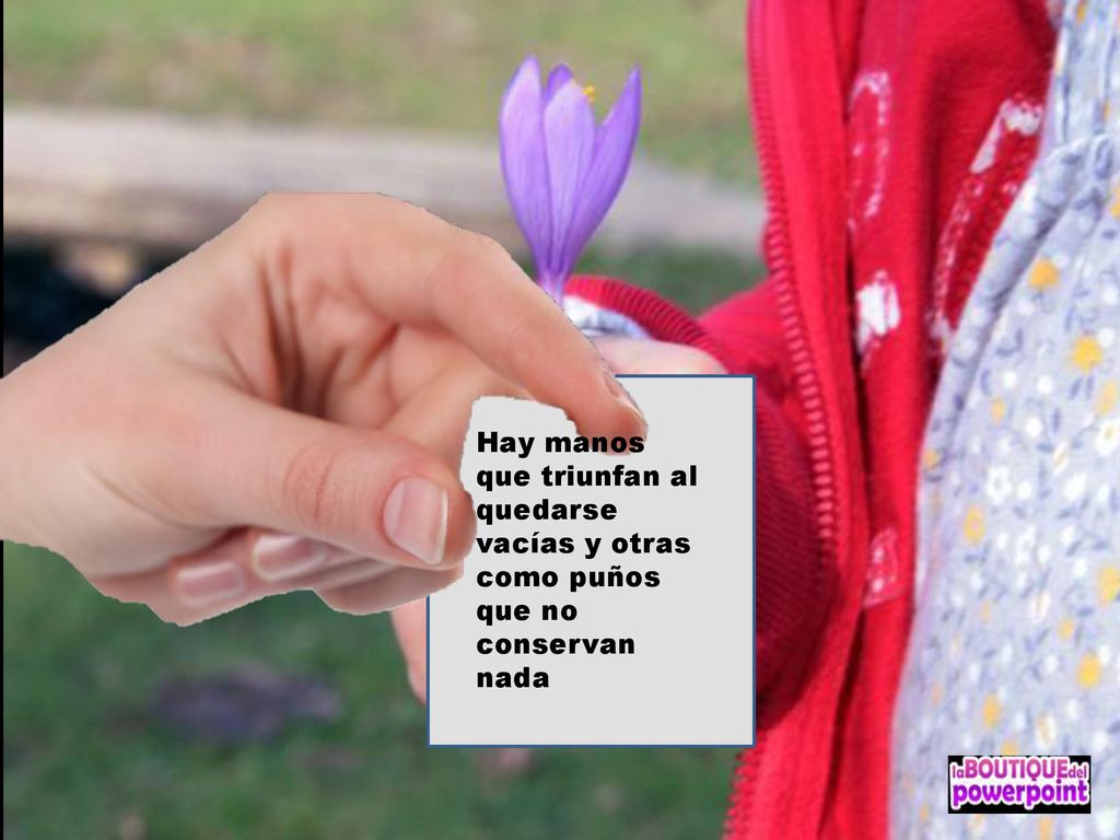 Hay manos que triunfan al quedarse vacías y otras como puños que no conservan nada