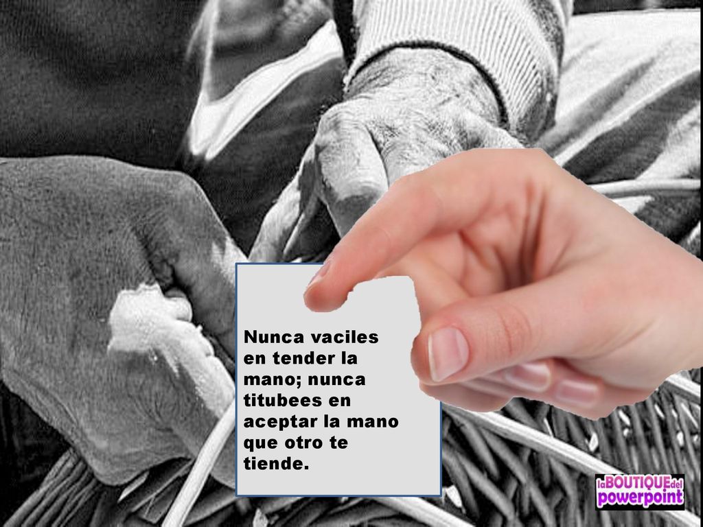 Nunca vaciles en tender la mano; nunca titubees en aceptar la mano que otro te tiende.