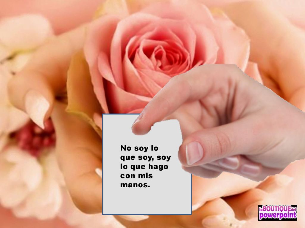 No soy lo que soy, soy lo que hago con mis manos.