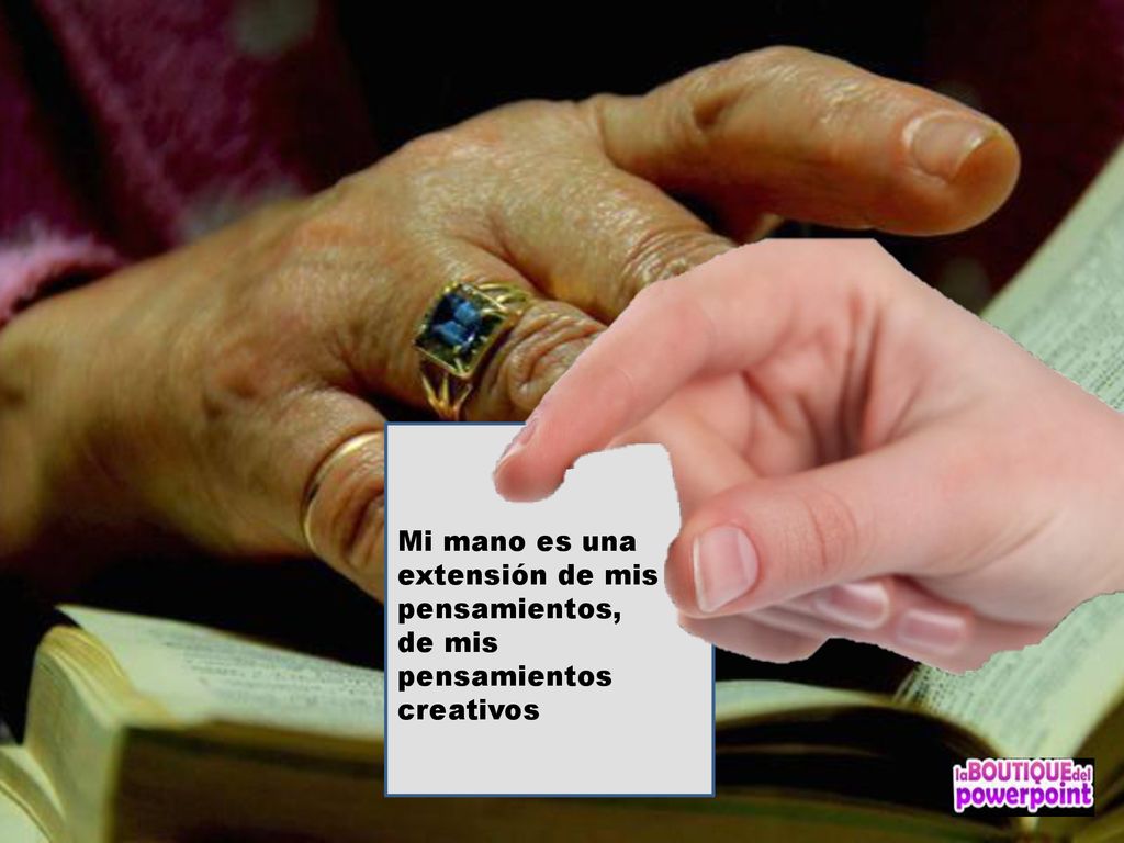 Mi mano es una extensión de mis pensamientos, de mis pensamientos creativos