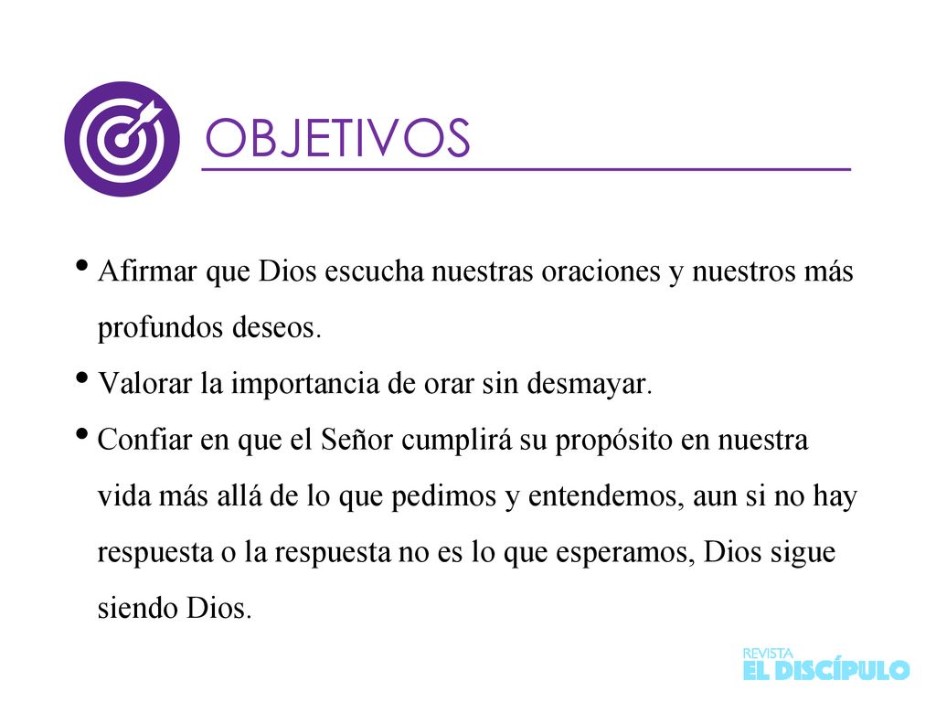 OBJETIVOS Afirmar que Dios escucha nuestras oraciones y nuestros más profundos deseos. Valorar la importancia de orar sin desmayar.