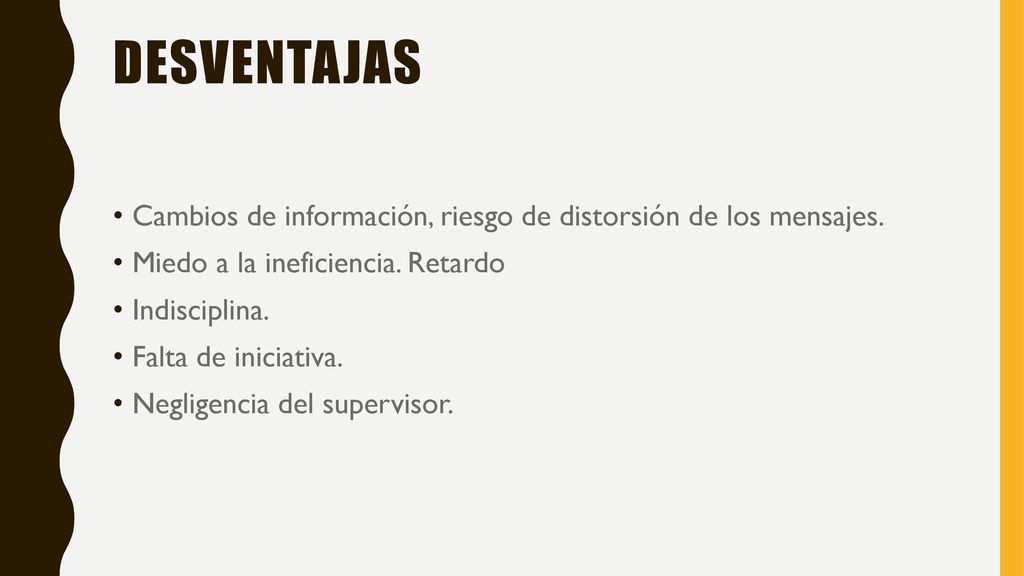 Desventajas Cambios de información, riesgo de distorsión de los mensajes. Miedo a la ineficiencia. Retardo.