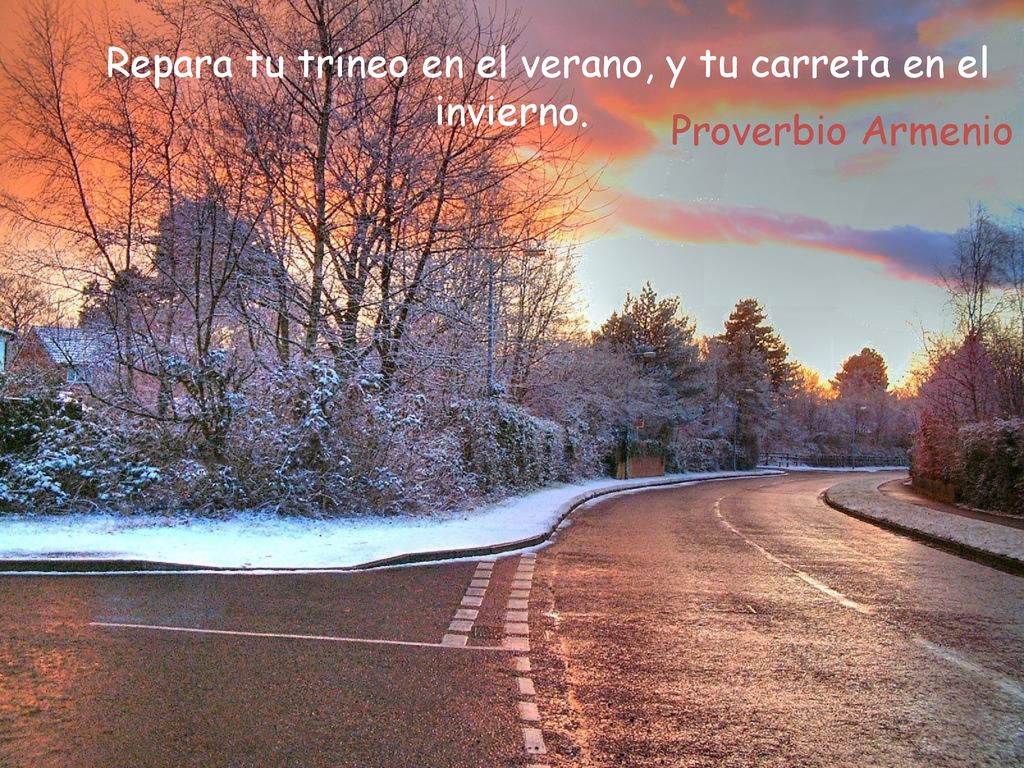 Repara tu trineo en el verano, y tu carreta en el invierno.