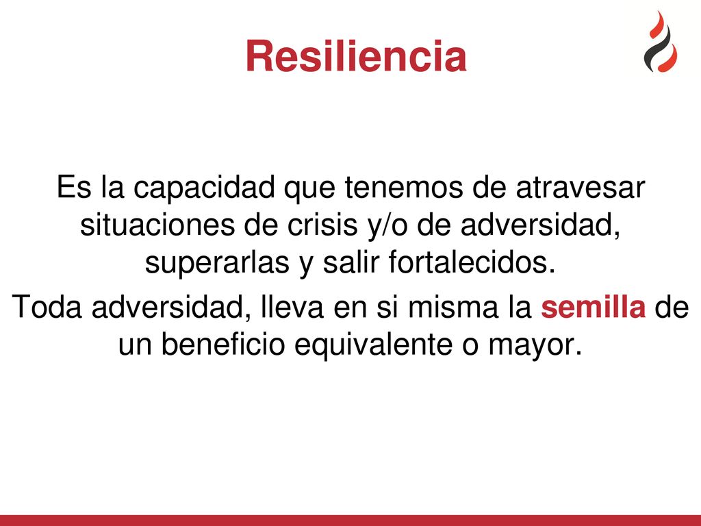 Resiliencia Es la capacidad que tenemos de atravesar situaciones de crisis y/o de adversidad, superarlas y salir fortalecidos.