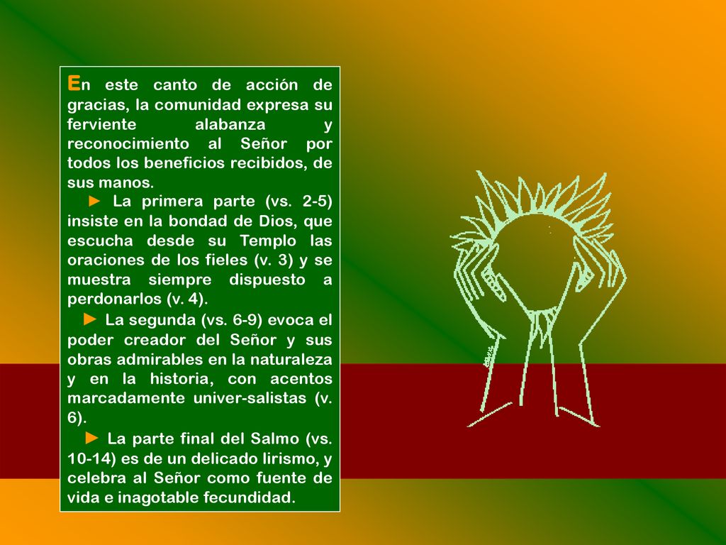 En este canto de acción de gracias, la comunidad expresa su ferviente alabanza y reconocimiento al Señor por todos los beneficios recibidos, de sus manos.