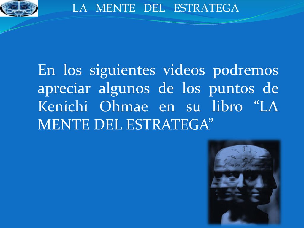 LA MENTE DEL ESTRATEGA En los siguientes videos podremos apreciar algunos de los puntos de Kenichi Ohmae en su libro LA MENTE DEL ESTRATEGA
