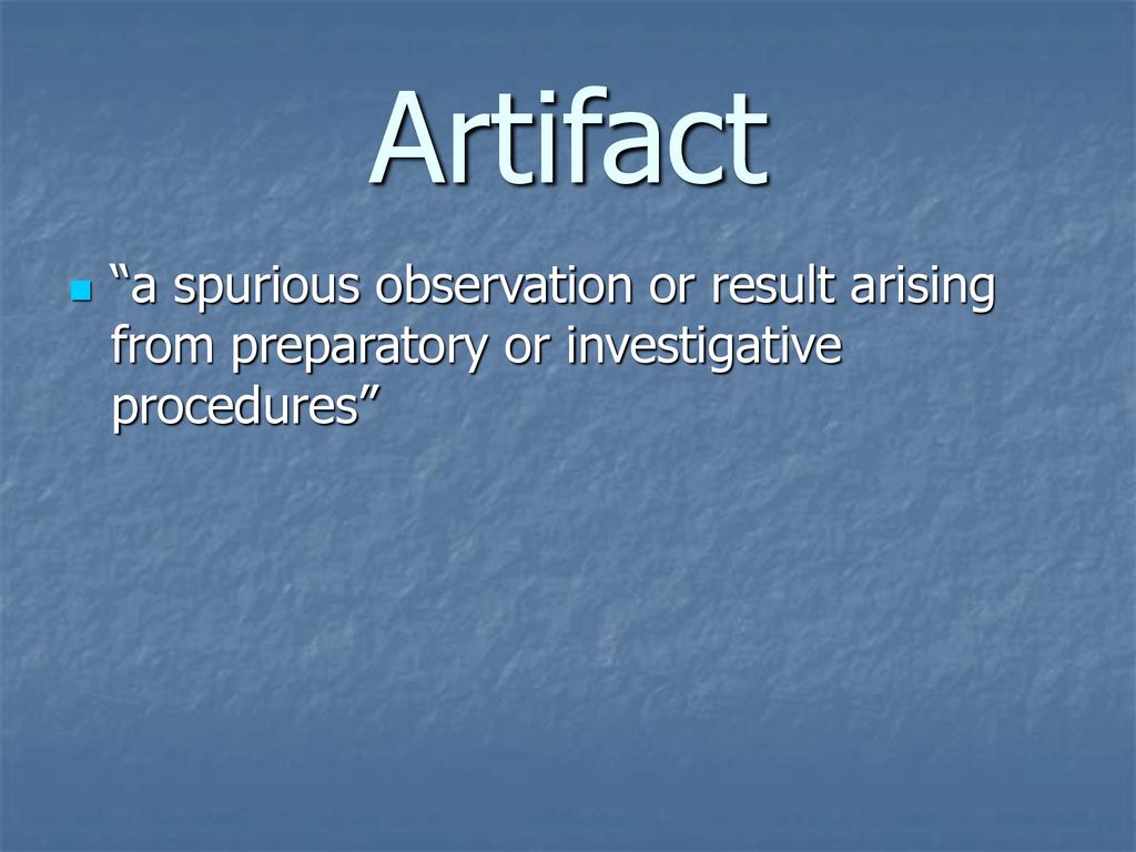 Artifact a spurious observation or result arising from preparatory or investigative procedures