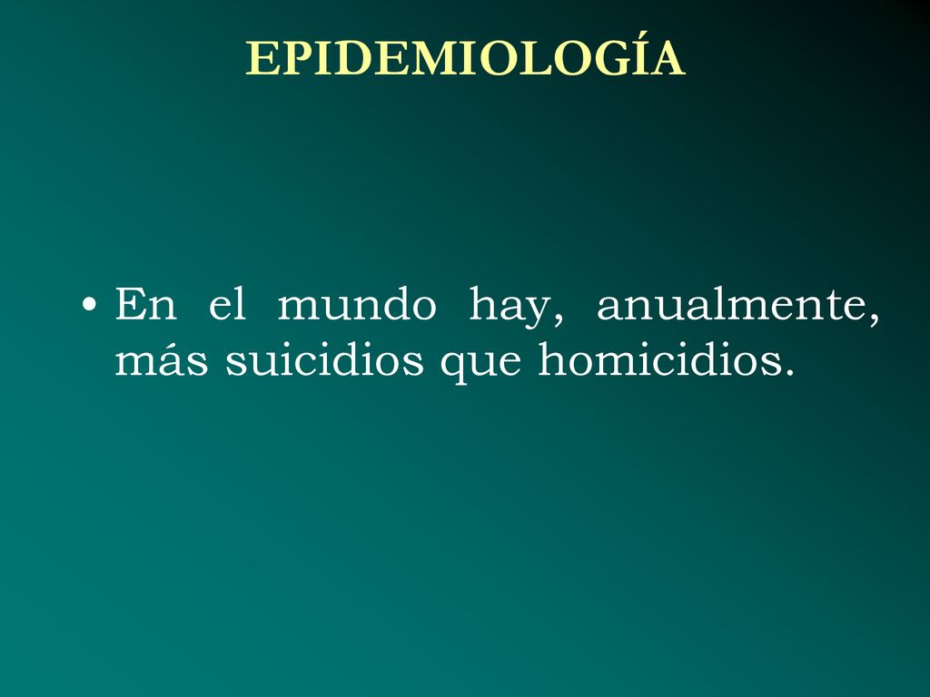 EPIDEMIOLOGÍA En el mundo hay, anualmente, más suicidios que homicidios.
