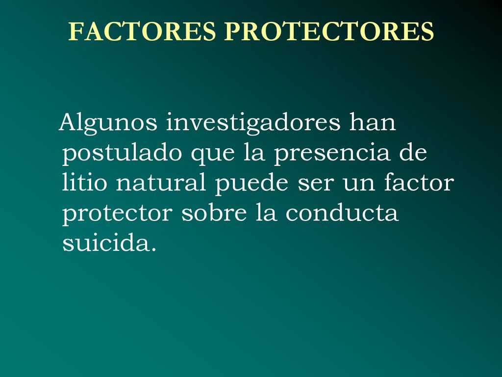 FACTORES PROTECTORES Algunos investigadores han postulado que la presencia de litio natural puede ser un factor protector sobre la conducta suicida.