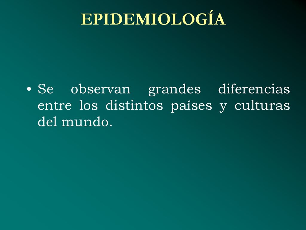EPIDEMIOLOGÍA Se observan grandes diferencias entre los distintos países y culturas del mundo.