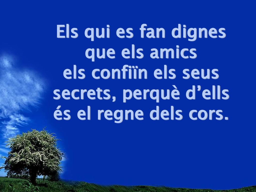 Els qui es fan dignes que els amics els confiïn els seus secrets, perquè d’ells és el regne dels cors.