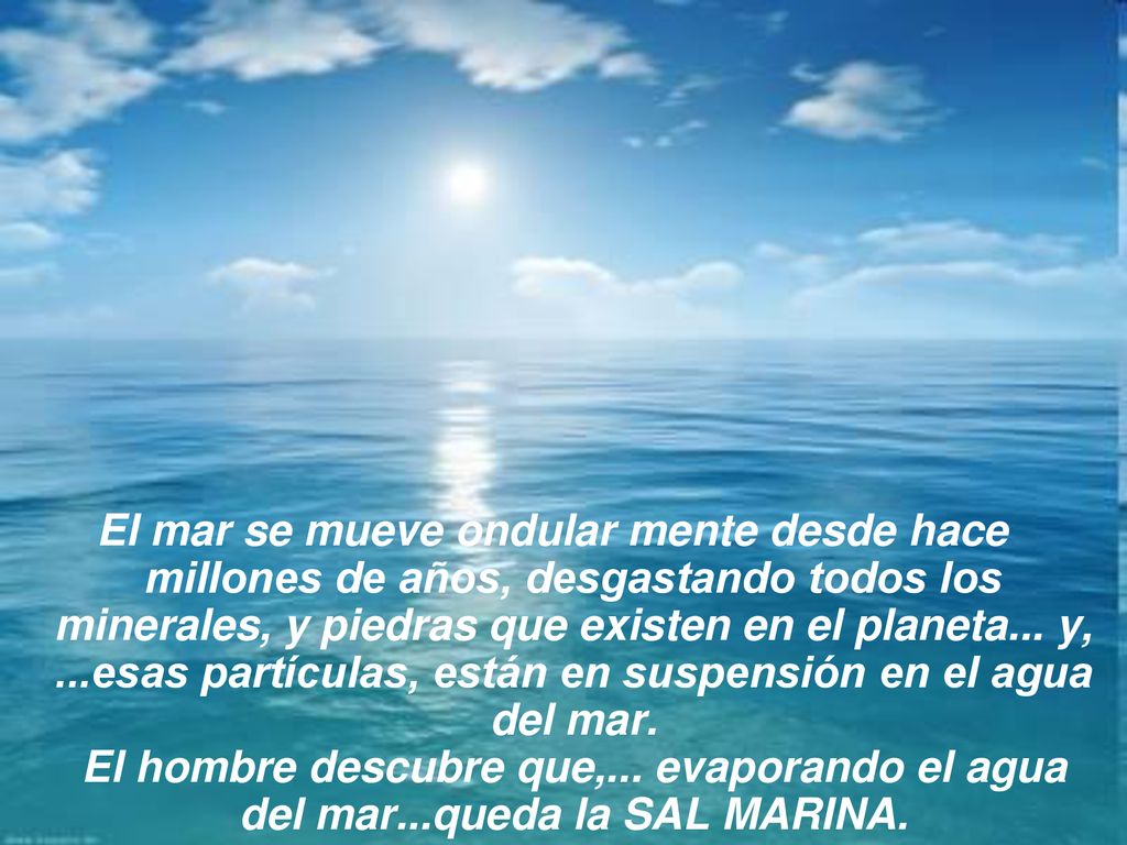 El mar se mueve ondular mente desde hace millones de años, desgastando todos los minerales, y piedras que existen en el planeta...