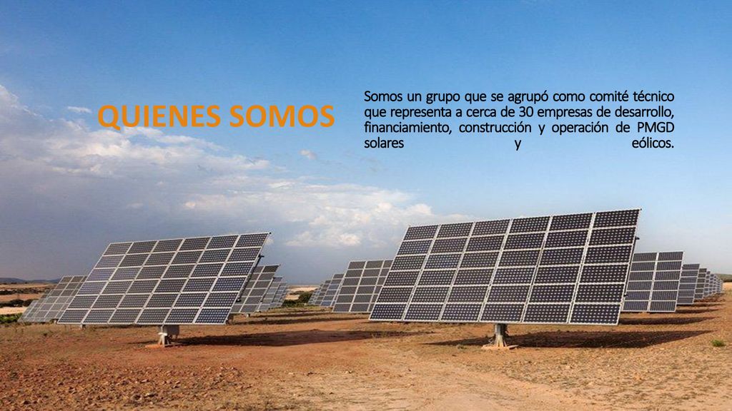 Somos un grupo que se agrupó como comité técnico que representa a cerca de 30 empresas de desarrollo, financiamiento, construcción y operación de PMGD solares y eólicos.