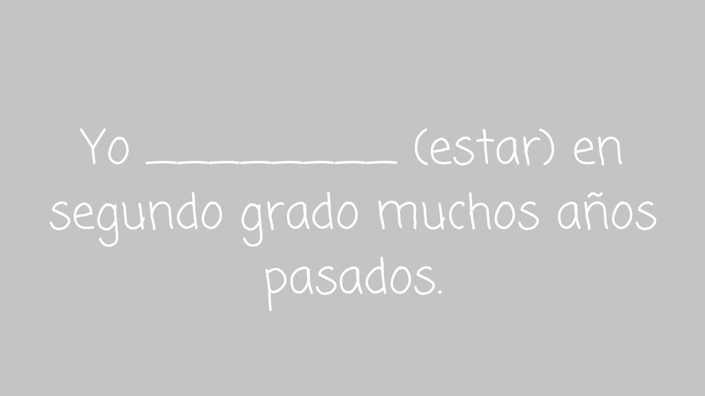 Yo ________ (estar) en segundo grado muchos años pasados.