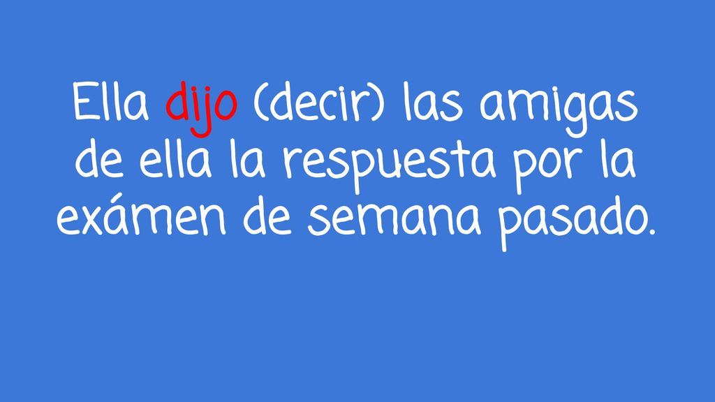 Ella dijo (decir) las amigas de ella la respuesta por la exámen de semana pasado.