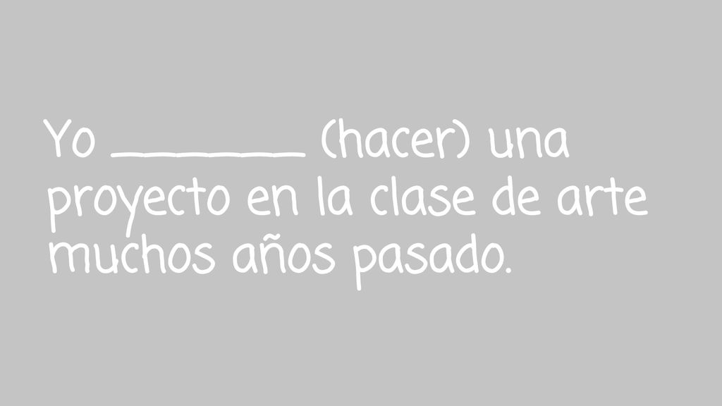 Yo ______ (hacer) una proyecto en la clase de arte muchos años pasado.