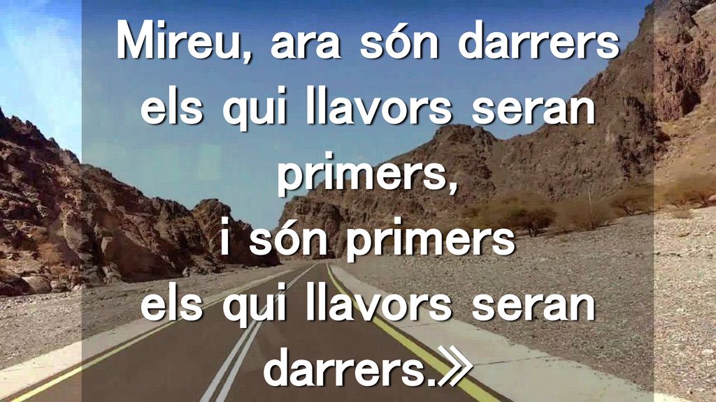 Mireu, ara són darrers els qui llavors seran primers, i són primers els qui llavors seran darrers.»