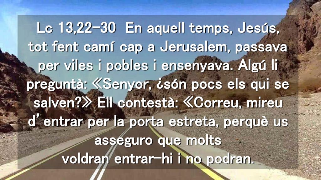 Lc 13,22-30 En aquell temps, Jesús, tot fent camí cap a Jerusalem, passava per viles i pobles i ensenyava.