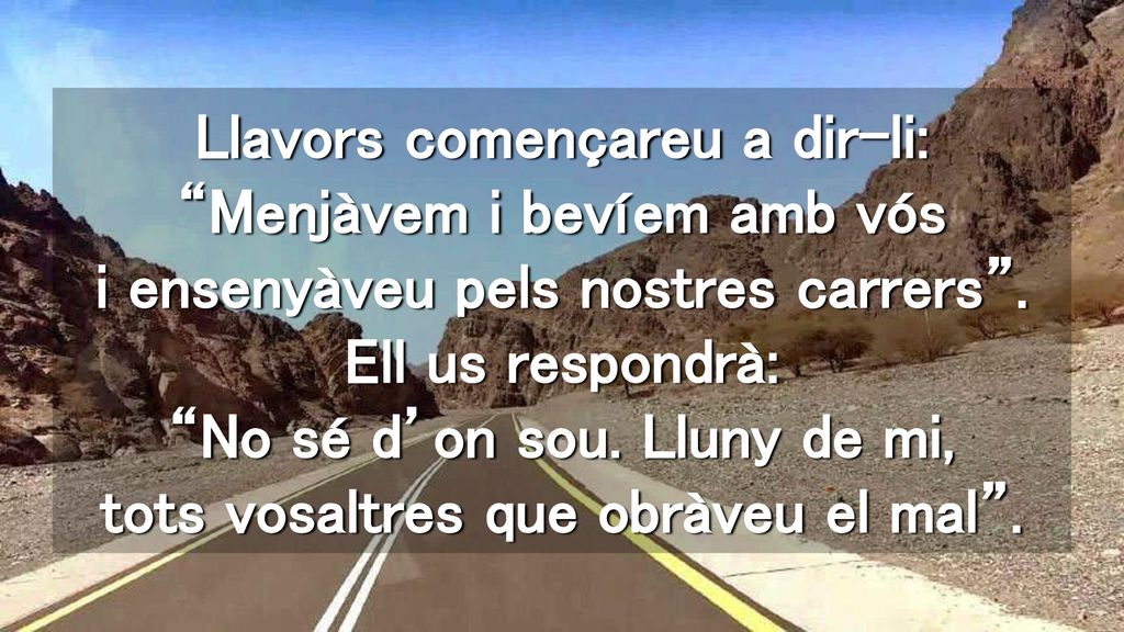 Llavors començareu a dir-li: Menjàvem i bevíem amb vós i ensenyàveu pels nostres carrers .