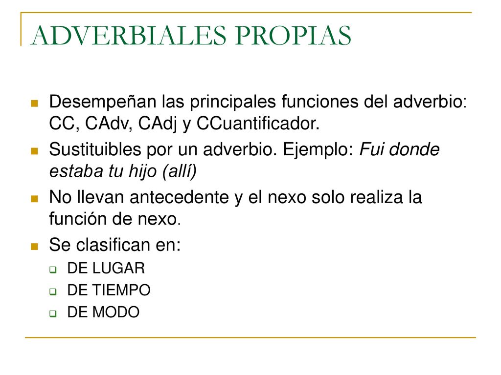 ADVERBIALES PROPIAS Desempeñan las principales funciones del adverbio: CC, CAdv, CAdj y CCuantificador.