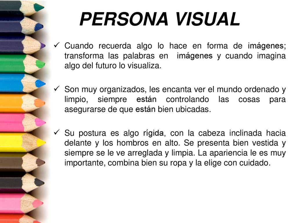 PERSONA VISUAL Cuando recuerda algo lo hace en forma de imágenes; transforma las palabras en imágenes y cuando imagina algo del futuro lo visualiza.