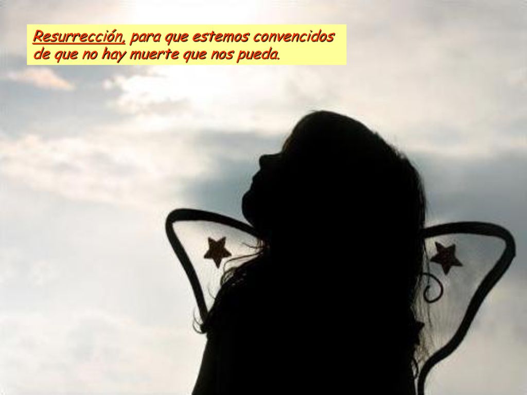 Resurrección, para que estemos convencidos de que no hay muerte que nos pueda.