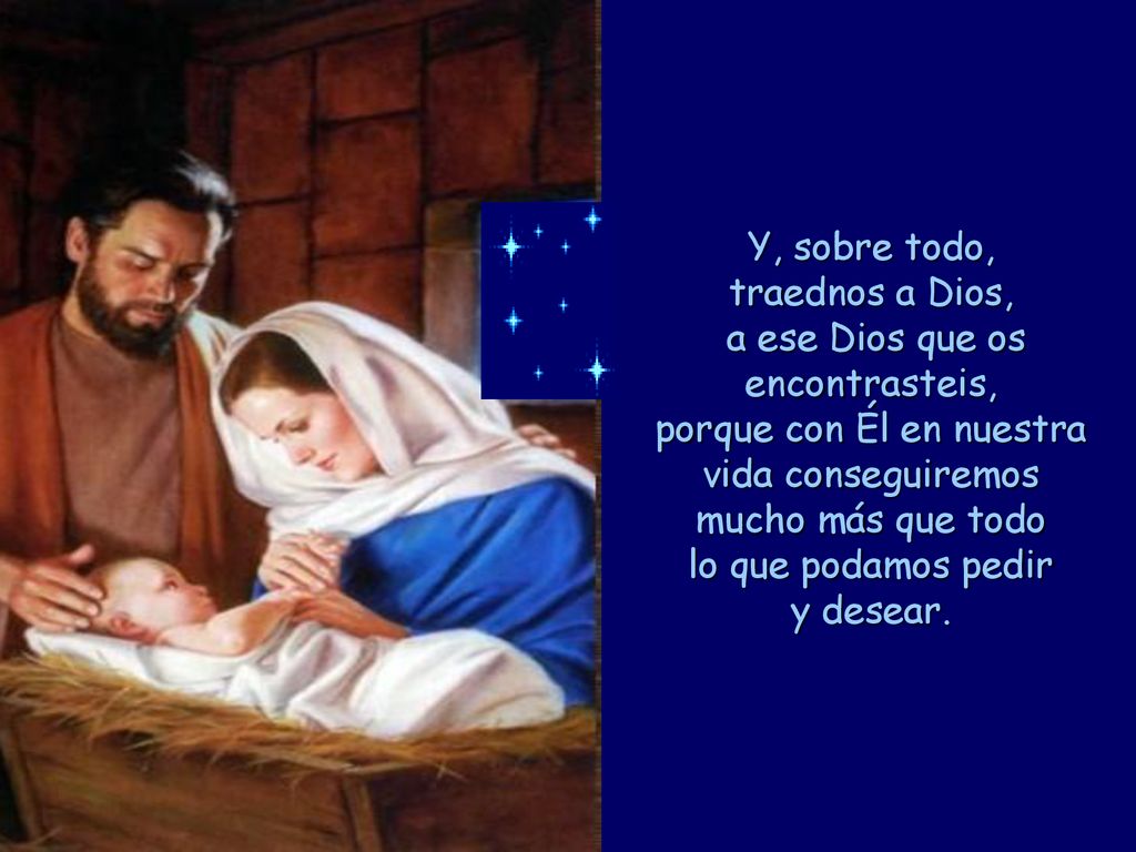 Y, sobre todo, traednos a Dios, a ese Dios que os encontrasteis, porque con Él en nuestra vida conseguiremos mucho más que todo lo que podamos pedir y desear.