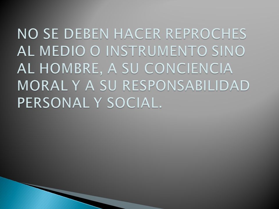 NO SE DEBEN HACER REPROCHES AL MEDIO O INSTRUMENTO SINO AL HOMBRE, A SU CONCIENCIA MORAL Y A SU RESPONSABILIDAD PERSONAL Y SOCIAL.
