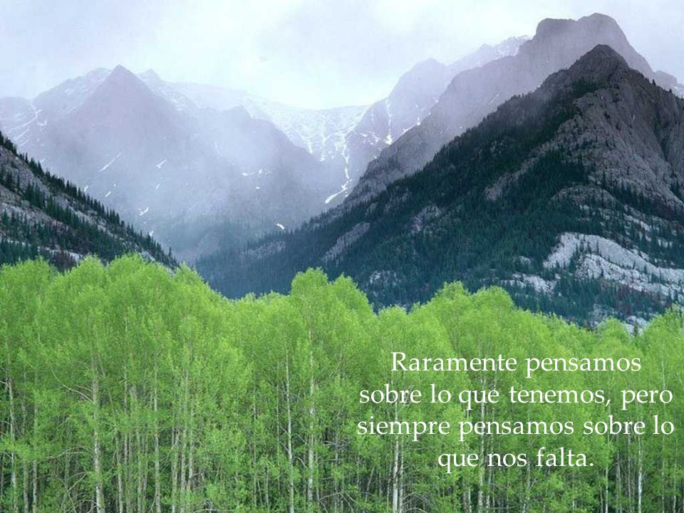 Raramente pensamos sobre lo que tenemos, pero siempre pensamos sobre lo que nos falta.