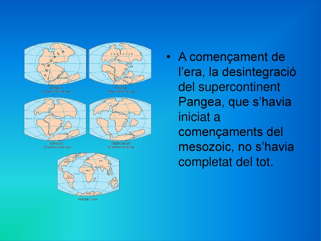 A començament de l’era, la desintegració del supercontinent Pangea, que s’havia iniciat a començaments del mesozoic, no s’havia completat del tot.