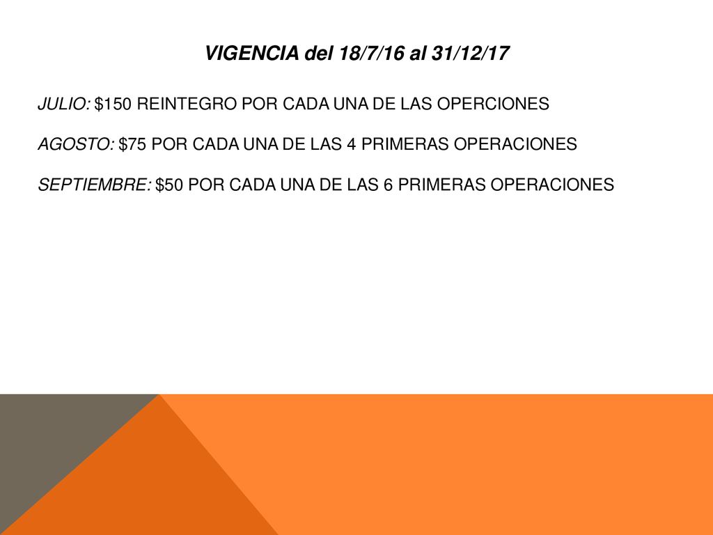 VIGENCIA del 18/7/16 al 31/12/17 JULIO: $150 REINTEGRO POR CADA UNA DE LAS OPERCIONES. AGOSTO: $75 POR CADA UNA DE LAS 4 PRIMERAS OPERACIONES.