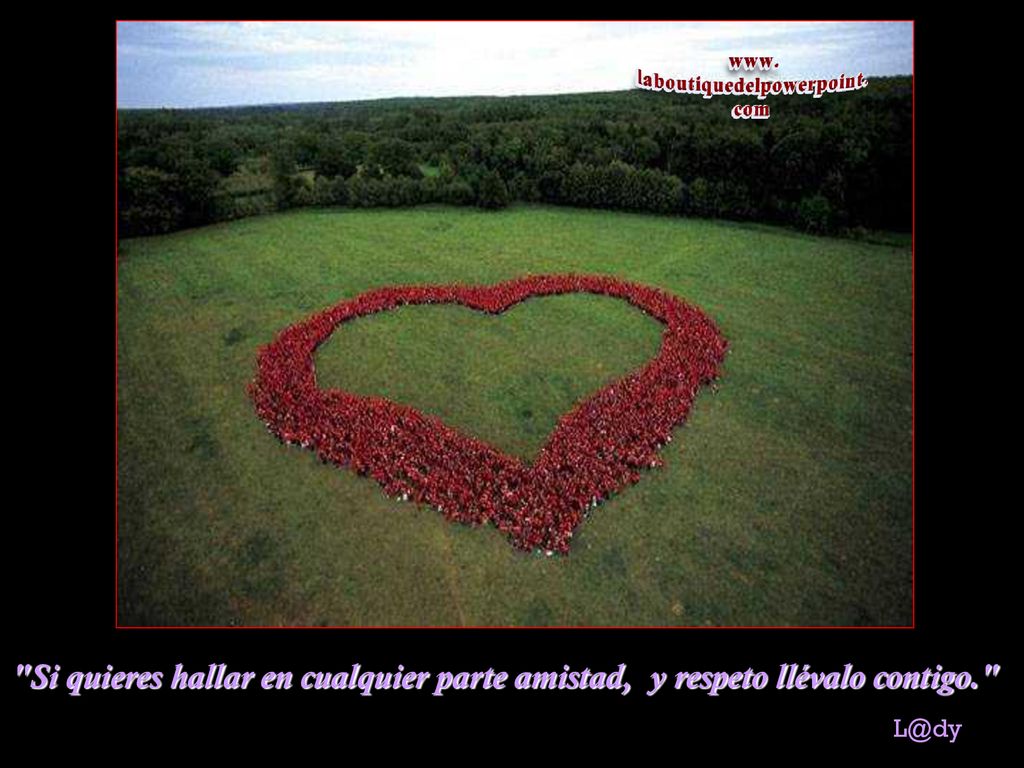 Si quieres hallar en cualquier parte amistad, y respeto llévalo contigo.