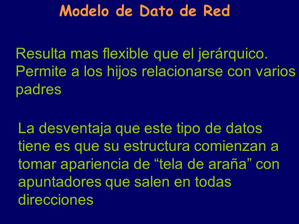 Modelo de Dato de Red Resulta mas flexible que el jerárquico. Permite a los hijos relacionarse con varios padres.