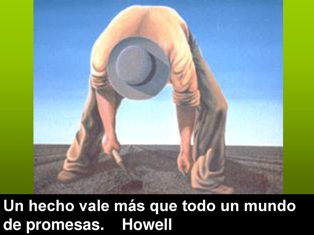 Un hecho vale más que todo un mundo de promesas. Howell