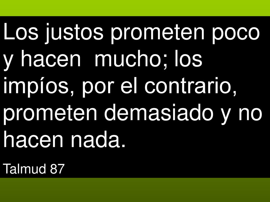 Los justos prometen poco y hacen mucho; los impíos, por el contrario, prometen demasiado y no hacen nada.